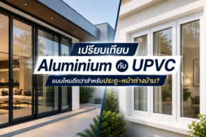 เปรียบเทียบ Aluminium กับ UPVC สำหรับประตูและหน้าต่างบ้านสมัยใหม่
