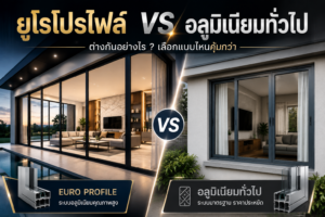 ยูโรโปรไฟล์ vs อลูมิเนียมทั่วไป เปรียบเทียบประตูหน้าต่างอลูมิเนียมสำหรับบ้านสมัยใหม่